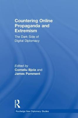 Countering Online Propaganda and Extremism: The Dark Side of Digital Diplomacy by Bjola, Corneliu