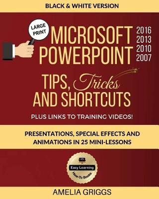 Microsoft PowerPoint 2016 2013 2010 2007 Tips Tricks and Shortcuts (Black & White Version): Presentations, Special Effects and Animations in 25 Mini-L by Griggs, Amelia