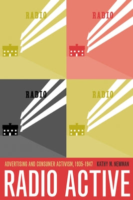 Radio Active: Advertising and Consumer Activism, 1935-1947 by Newman, Kathleen M.