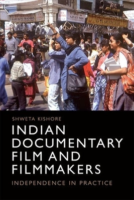 Indian Documentary Film and Filmmakers: Independence in Practice by Kishore, Shweta
