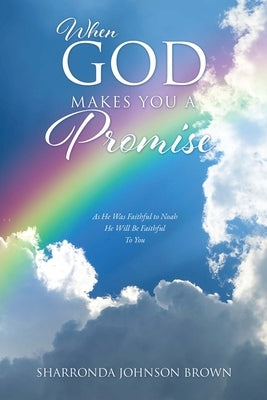 When God Makes You a Promise: As He Was Faithful to Noah He Will Be Faithful To You Gen 9:13 I have set my rainbow in the clouds, and it will be the by Johnson Brown, Sharronda