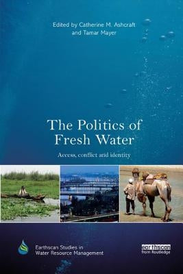 The Politics of Fresh Water: Access, Conflict and Identity by Ashcraft, Catherine M.
