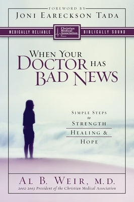 When Your Doctor Has Bad News: Simple Steps to Strength, Healing, and Hope by Weir, Al B.