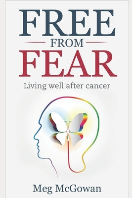 Free From Fear: Living well after cancer by McGowan, Meg