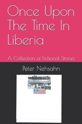 Once Upon The Time In Liberia: A Collection of Fictional Stories by Nehsahn, Peter Z. M.