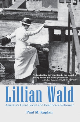 Lillian Wald: America's Great Social and Healthcare Reformer by Kaplan, Paul