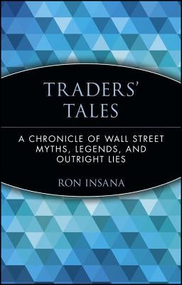 Traders' Tales: A Chronicle of Wall Street Myths, Legends, and Outright Lies by Insana, Ron