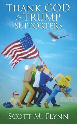 Thank God For Trump Supporters by Flynn, Scott M.