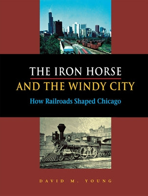 The Iron Horse and the Windy City by Young, David M.
