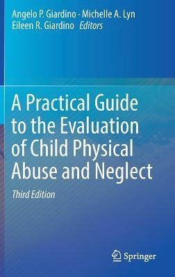 A Practical Guide to the Evaluation of Child Physical Abuse and Neglect by Giardino, Angelo P.