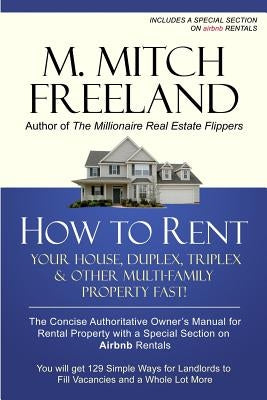 How to Rent Your House, Duplex, Triplex & Other Multi-Family Property Fast!: The Concise Authoritative Owner's Manual for Rental Property: Special Cha by Freeland, M. Mitch