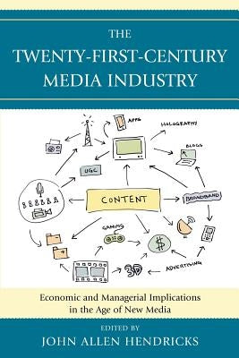 The Twenty-First-Century Media Industry: Economic and Managerial Implications in the Age of New Media by Hendricks, John Allen