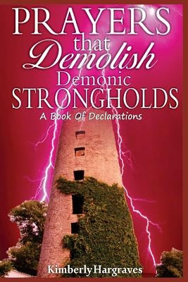 Prayers That Demolish Demonic Strongholds: A Book Of Declarations by Hargraves, Kimberly