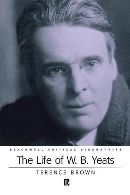 The Life of W. B. Yeats: A Critical Biography by Brown, Terence