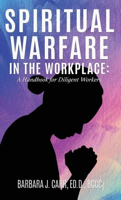 Spiritual Warfare in the Workplace: A Handbook for Diligent Workers by Carr, Ed D. Bccc