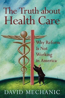 The Truth About Health Care: Why Reform is Not Working in America by Mechanic, David