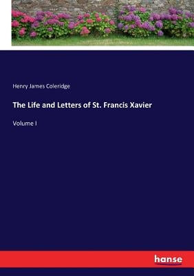The Life and Letters of St. Francis Xavier: Volume I by Coleridge, Henry James