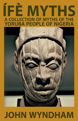 Ífè Myths: A Collection of Myths of the Yoruba People of Nigeria by Logan, Dennis