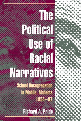The Political Use of Racial Narratives: School Desegregation in Mobile, Alabama, 1954-97 by Pride, Richard A.