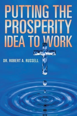 Putting the Prosperity Idea to Work by Russell, Robert A.