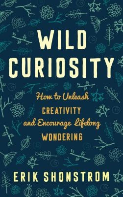 Wild Curiosity: How to Unleash Creativity and Encourage Lifelong Wondering by Shonstrom, Erik
