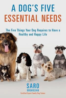 A Dog's Five Essential Needs: The Five Things Your Dog Requires to Have a Healthy and Happy Life by Boghozian, Certified Expert Family Dog