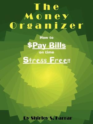 The Money Organizer: How to $Pay Bills on time Stress Free!! by Farrar, Shirley S.