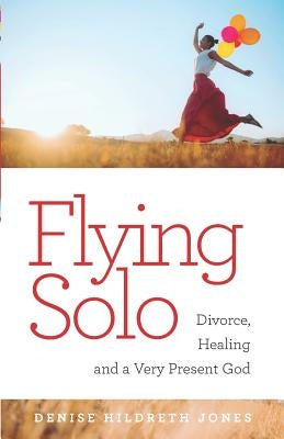 Flying Solo: A Journey of Divorce, Healing and a Very Present God by Hildreth Jones, Denise