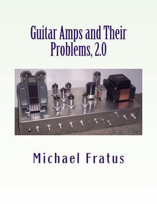 Guitar Amps and Their Problems 2.0: Updated and Improved by Fratus, Michael F.