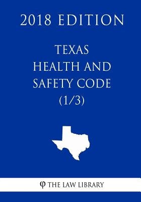Texas Health and Safety Code (1/3) (2018 Edition) by The Law Library