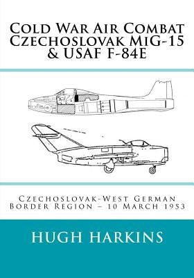 Cold War Air Combat, Czechoslovak MiG-15 & USAF F-84E: West German-Czechoslovak border Region, 10 March 1953 by Harkins, Hugh