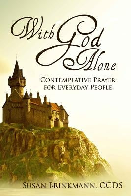 With God Alone: Catholic Contemplative Prayer for Everyday People by Brinkmann Ocds, Susan