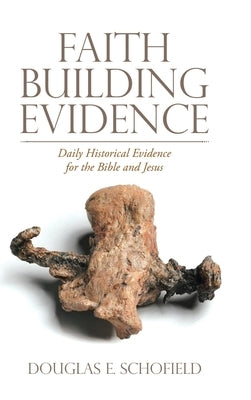 Faith Building Evidence: Daily Historical Evidence for the Bible and Jesus by Schofield, Douglas E.