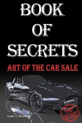 Book Of Secrets: Art Of The Car Sale by Swanson, Gary L.