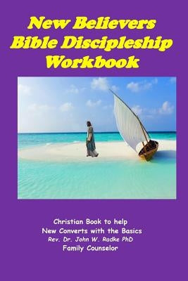 New Believers Bible Discipleship Workbook: Christian Book to Help New Converts with the Basics by Radke Phd, John W.