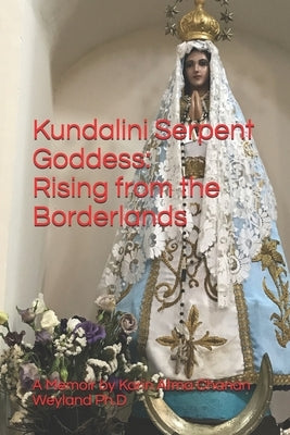 Kundalini Serpent Goddess: Rising from the Borderlands by Weyland Ph. D., Karin Atma Chanan