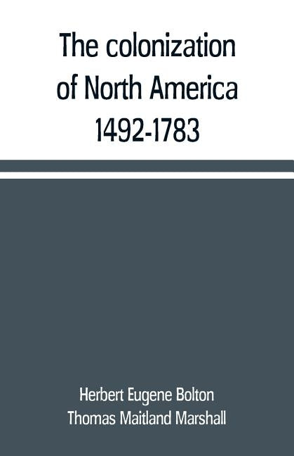 The colonization of North America, 1492-1783 by Eugene Bolton, Herbert