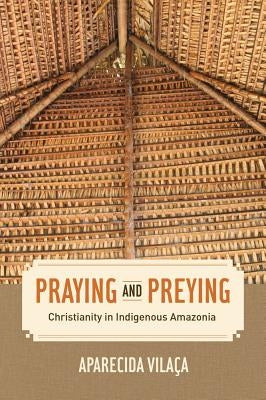 Praying and Preying: Christianity in Indigenous Amazoniavolume 19 by Vilaca, Aparecida
