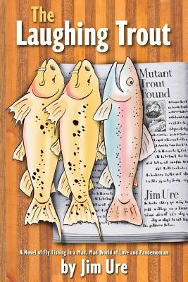 The Laughing Trout: A Novel of Fly Fishing in a Mad, Mad World of Love and Pandemonium. by Ure, Jim