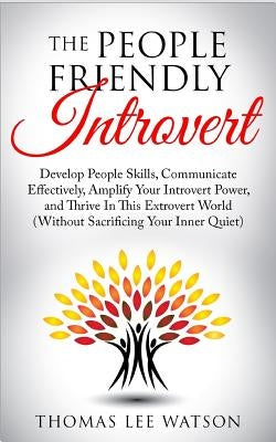 The People Friendly Introvert: Develop People Skills, Communicate Effectively, Amplify Your Introvert Power, and Thrive In This Extrovert World (With by Watson, Thomas Lee