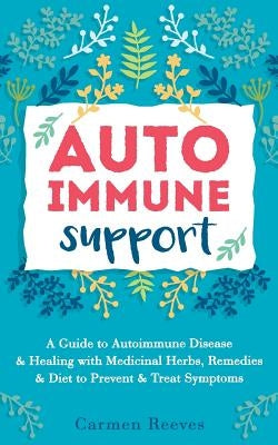 Autoimmune Support: A Guide to Autoimmune Disease & Healing with Medicinal Herbs, Remedies & Diet to Prevent & Treat Symptoms by Reeves, Carmen