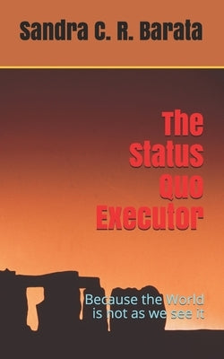 The Status Quo Executor: Because the World is not as we see it by Barata, Sandra C. R.