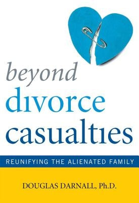 Beyond Divorce Casualties: Reunifying the Alienated Family by Darnall, Douglas