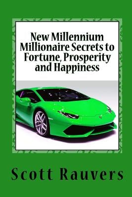 New Millennium Millionaire Secrets to Fortune, Prosperity and Happiness: Proven Techniques for Effortless Prosperity by Rauvers, Scott