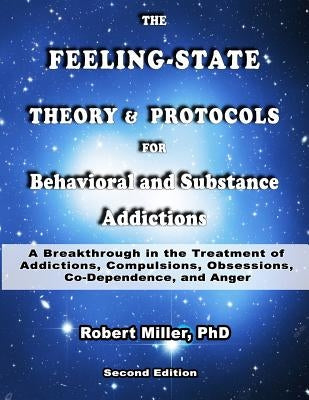 The Feeling-State Theory and Protocols for Behavioral and Substance Addiction: A Breakthrough in the Treatment of Addictions, Compulsions, Obsessions, by Miller, Robert M.