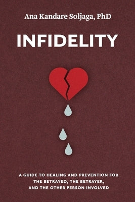 Infidelity: A guide to healing and prevention for the betrayed, the betrayer, and the other person involved by Kandare Soljaga, Ana
