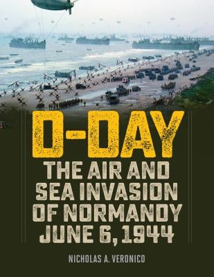 D-Day: The Air and Sea Invasion of Normandy in Photos by Veronico, Nicholas a.