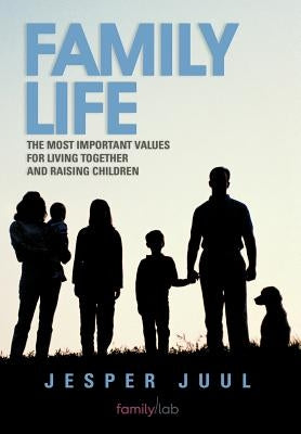 Family Life: The Most Important Values for Living Together and Raising Children by Juul, Jesper