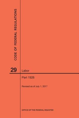 Code of Federal Regulations Title 29, Labor, Parts 1926, 2017 by Nara