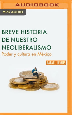 Breve Historia de Nuestro Neoliberalismo: Poder Y Cultura En México by Lemus, Rafael